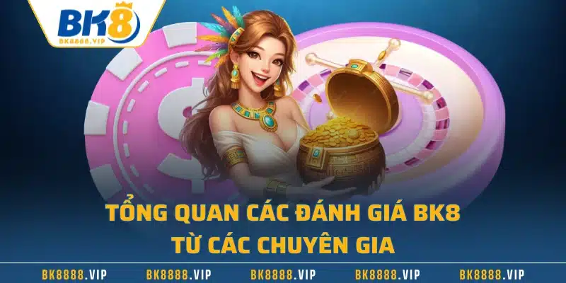 Tổng quan các đánh giá BK8 từ các chuyên gia 